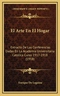 El Arte En El Hogar: Extracto de Las Conferencias Dadas En La Academia Universitaria Catolica Curso 1917-1918 (1918)