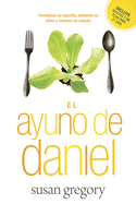 El Ayuno de Daniel: Fortalezca Su Espritu, Alimente Su Alma Y Renueve Su Cuerpo