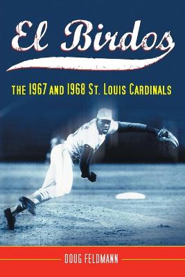 El Birdos: The 1967 and 1968 St. Louis Cardinals - Feldmann, Doug, Mr., PH.D.