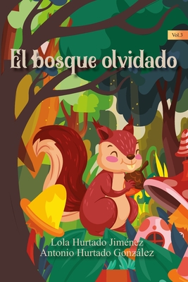 El Bosque Olvidado: Esta fbula, que se desarrolla en un maravilloso bosque repleto de criaturas y animalitos de todo tipo. - Hurtado Gonzlez, Antonio, and Zamudio, Daniel (Editor), and Hurtado Jim?nez, Lola