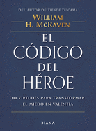 El Cdigo del Hroe: 10 Virtudes Para Transformar El Miedo En Valenta / The Hero Code