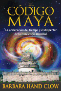 El Cdigo Maya: La Aceleracin del Tiempo Y El Despertar de la Conciencia Mundial