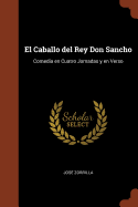 El Caballo del Rey Don Sancho: Comedia En Cuatro Jornadas y En Verso