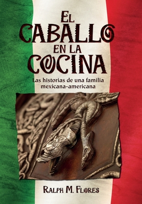 El caballo en la cocina: Las historias de una familia mexicana-americana - Flores, Ralph M