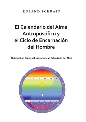 El Calendario del Alma Antroposfico y el Ciclo de Encarnacin del Hombre: El Arquetipo Espiritual subyacente al Calendario del Alma - Schrapp, Roland