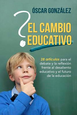 El Cambio Educativo: 28 Articulos Para El Debate y La Reflexion Frente Al Desaliento Educativo y El Futuro de La Educacion - Gonzalez, Oscar, Professor