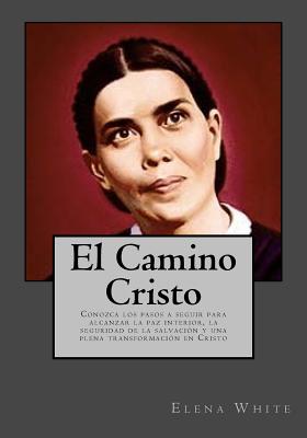 El Camino Cristo: Conozca los pasos a seguir para alcanzar la paz interior, la seguridad de la salvacin y una plena transformacin en Cristo - Andrade, Kenneth (Translated by), and White, Elena