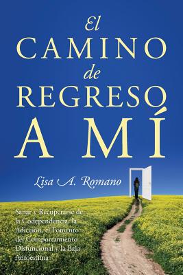 El Camino de Regreso a M: Sanar y Recuperarse de la Codependencia, la Adiccin, el Fomento del Comportamiento Disfuncional y la Baja Autoestima - Romano, Lisa A