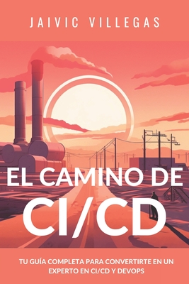 El camino del CI/CD: Tu guia completa para convertirte en un experto en CI/CD y Devops - Villegas, Jaivic