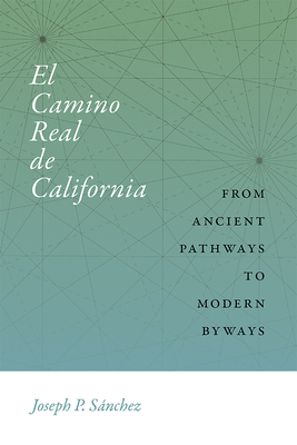 El Camino Real de California: From Ancient Pathways to Modern Byways - Snchez, Joseph P