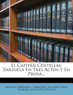 El Capitan Centellas: Zarzuela En Tres Actos y En Prosa...