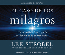 El Caso de Los Milagros (the Case for Miracles): Un Periodista Investiga La Evidencia de Lo Sobrenatural (a Journalist Investigates Evidence for the Supernatural)