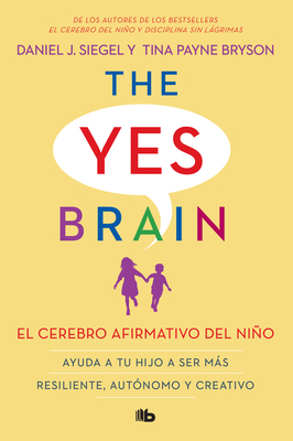 El Cerebro Afirmativo del Nio: Ayuda a Tu Hijo a Ser Ms Resiliente, Aut?nomo Y Creativo. / The Yes Brain - Siegel, Daniel J, and Bryson, Tina Payne