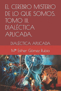 El cerebro misterio de lo que somos . Tomo III. DIAL?CTICA APLICADA.: Dial?ctica Aplicada