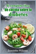 El Completa Libro de cocina sobre la diabetes: Recetas limpias, sabrosas y sin complicaciones para la gente inteligente y ocupada