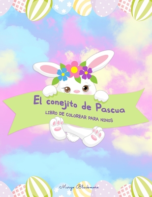 El conejito de Pascua Libro de colorear para ninos: 60+ Ilustraciones de Pascua fciles, divertidas y bonitas para colorear por nios de cualquier edad - Blackmore, Margo