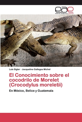 El Conocimiento sobre el cocodrilo de Morelet (Crocodylus moreletii) - Sigler, Luis, and Gallegos Michel, Jacqueline