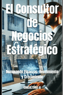 El Consultor de Negocios Estratgico: Dominando Finanzas, Rendimiento y Crecimiento