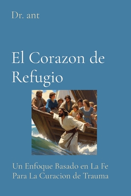 El Corazon de Refugio: Un Enfoque Basado en La Fe Para La Curacion de Trauma - Vento, Anthony T