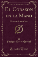 El Corazon En La Mano, Vol. 1: Memorias de Una Madre (Classic Reprint)