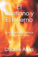 El Cristiano Y El Infierno: La Verdad Biblica Acerca del Fuego Eterno