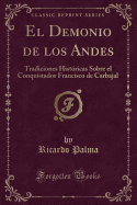 El Demonio de Los Andes: Tradiciones Historicas Sobre El Conquistador Francisco de Carbajal (Classic Reprint)