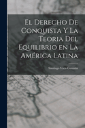 El Derecho de Conquista Y La Teoria del Equilibrio En La Am?rica Latina