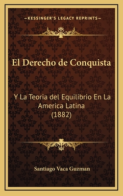 El Derecho de Conquista: Y La Teoria del Equilibrio En La America Latina (1882) - Guzman, Santiago Vaca