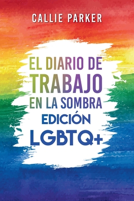 El Diario de trabajo en la sombra: Edicin LGBTQ+: Edicin LGBTQ+: Cura a tu nio interior con actividades guiadas para el amor propio y el empoderamiento - Parker, Callie