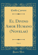 El Divino Amor Humano (Novelas), Vol. 6 (Classic Reprint)