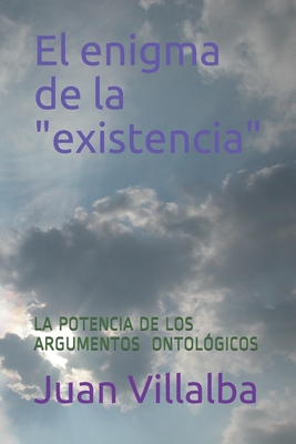 El enigma de la "existencia": La Potencia de Los Argumentos Ontol?gicos - Villalba, Juan