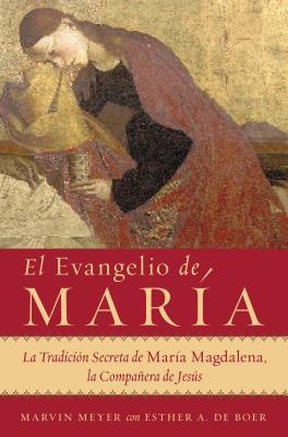 El Evangelio de Mara: La Tradicin Secreta de Mara Magdalena, La Compaera de Jess - Meyer, Marvin W, and de Boer, Esther a