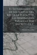 El extraamiento de los Jesutas del Ro de la Plata y de las misiones del Paraguay por decreto de C