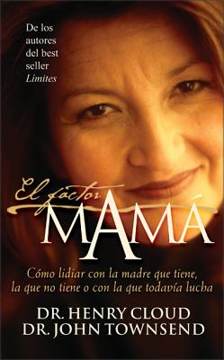 El Factor Mama: Como Lidiar Con La Madre Que Tiene, La Que No Tiene O Con La Que Todavia Lucha - Cloud, Henry, Dr., and Townsend, John