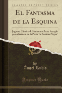 El Fantasma de la Esquina: Juguete Cmico-Lrico En Un Acto, Arreglo Para Zarzuela de la Pieza "la Sombra Negra" (Classic Reprint)