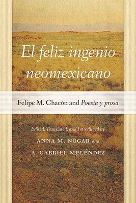 El Feliz Ingenio Neomexicano: Felipe M. Chacn and Poesa Y Prosa - Nogar, Anna M (Editor), and Melndez, A Gabriel (Editor)