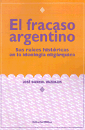 El Fracaso Argentino: Sus Raices Historicas en la Ideologia Oligarquica - Vazeilles, Jose Gabriel