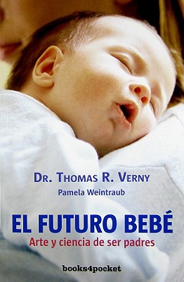 El Futuro Bebe: Arte y Ciencia de Ser Padres - Verny, Thomas R, M.D., and Estrella, Juanjo (Translated by)