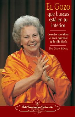 El Gozo Que Buscas Esta en Tu Interior: Consejos Para Elevar el Nivel Espiritual de la Vida Diaria - Mata, Sri Daya