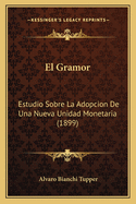 El Gramor: Estudio Sobre La Adopcion de Una Nueva Unidad Monetaria (1899)