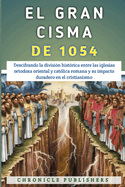 El Gran Cisma De 1054: Descifrando la divisi?n hist?rica entre las iglesias ortodoxa oriental y cat?lica romana y su impacto duradero en el cristianismo