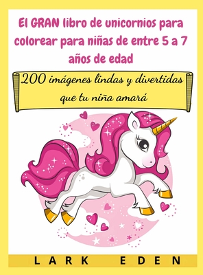 El GRAN libro de unicornios para colorear para nias de entre 5 a 7 aos de edad: 200 imgenes lindas y divertidas que tu nia amar - Eden, Lark