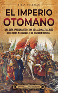El Imperio otomano: Una gu?a apasionante de una de las dinast?as ms poderosas y longevas de la historia mundial