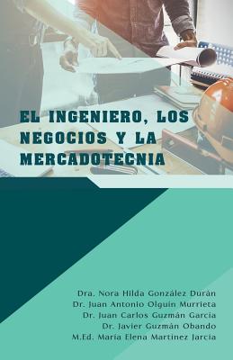El Ingeniero, Los Negocios Y La Mercadotecnia - Durn, Dra Nora Hilda Gonzlez, and Murrieta, Juan Antonio Olgu?n, Dr., and Garc?a, Juan Carlos Guzmn, Dr.