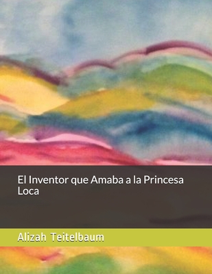 El Inventor que Amaba a la Princesa Loca - Kabakoff, Daniel (Illustrator), and Teitelbaum, Alizah
