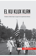 El Ku Klux Klan: Estados Unidos bajo el yugo de la supremaca blanca