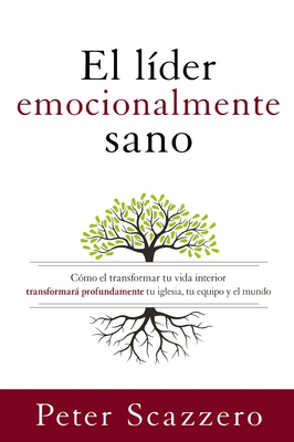 El Lder Emocionalmente Sano: Cmo Transformar Tu Vida Interior Transformar Profundamente Tu Iglesia, Tu Equipo Y El Mundo - Scazzero, Peter, Mr.