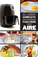 El Libro Completo de Cocina Para Fre?r con Aire: Disfrute de las recetas fciles y apetitosas, desde los principiantes hasta los avanzados, que son perfectas para las dietas de p?rdida de peso (The Complete Air Fryer Cookbook)