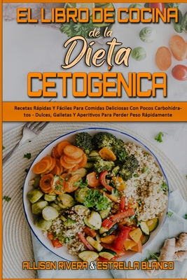 El Libro De Cocina De La Dieta Cetognica: Recetas Rpidas Y Fciles Para Comidas Deliciosas Con Pocos Carbohidratos - Dulces, Galletas Y Aperitivos Para Perder Peso Rpidamente (Keto Diet Cookbook) (Spanish Version) - Rivera, Allison, and Blanco, Estrella