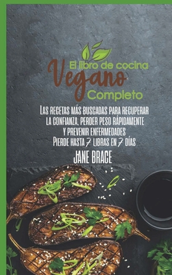 El Libro de Cocina Vegano Completo: Recetas ms deseadas para recuperar la confianza, bajar de peso rpidamente y prevenir enfermedades. Perder hasta 7 libras en 7 d?as (SPANISH VERSION ) - Brace, Jane